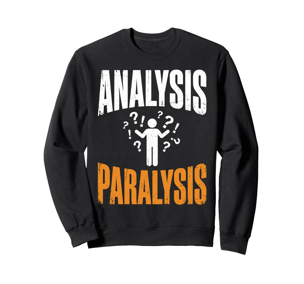 Funny Analysis Paralysis Sweatshirt - Novelty Apparel for Adults - T-Shirt, Sweatshirt, Hoodie