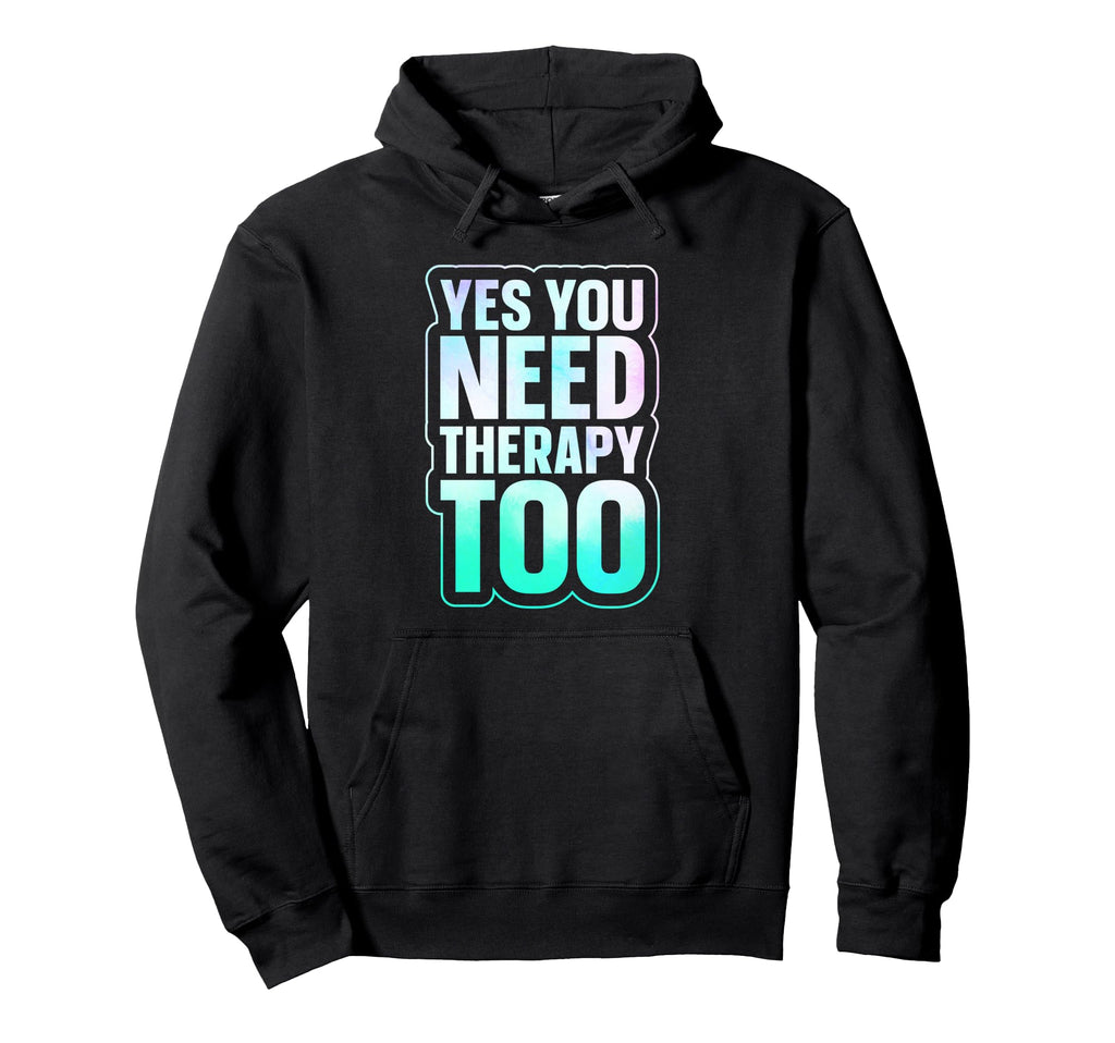 Yes You Need Therapy Too Hoodie - Casual Everyday Wear Unisex - T-Shirt, Sweatshirt, Hoodie