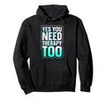 Yes You Need Therapy Too Hoodie - Casual Everyday Wear Unisex - T-Shirt, Sweatshirt, Hoodie