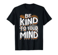Be Kind To Your Mind Motivational T-Shirt - Minimalist Print Men Women - T-Shirt, Sweatshirt, Hoodie
