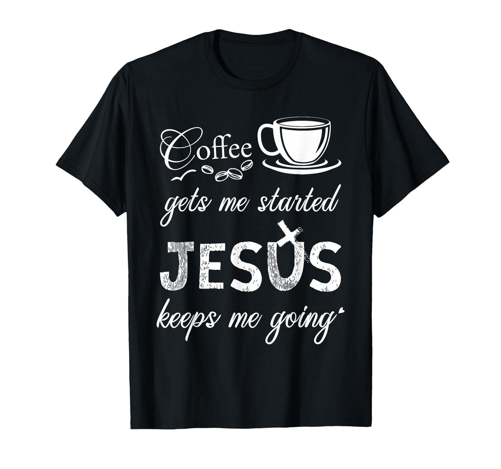 Coffee Gets Me Started Jesus Keeps Me T-Shirt - Novelty Apparel Unisex - T-Shirt, Sweatshirt, Hoodie