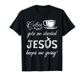 Coffee Gets Me Started Jesus Keeps Me T-Shirt - Novelty Apparel Unisex - T-Shirt, Sweatshirt, Hoodie