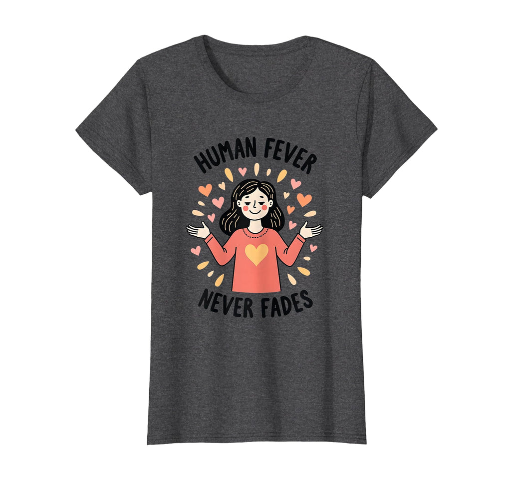 Human Fever Never Fades Emotional T-Shirt - Fun Novelty Design Men Women - T-Shirt, Sweatshirt, Hoodie