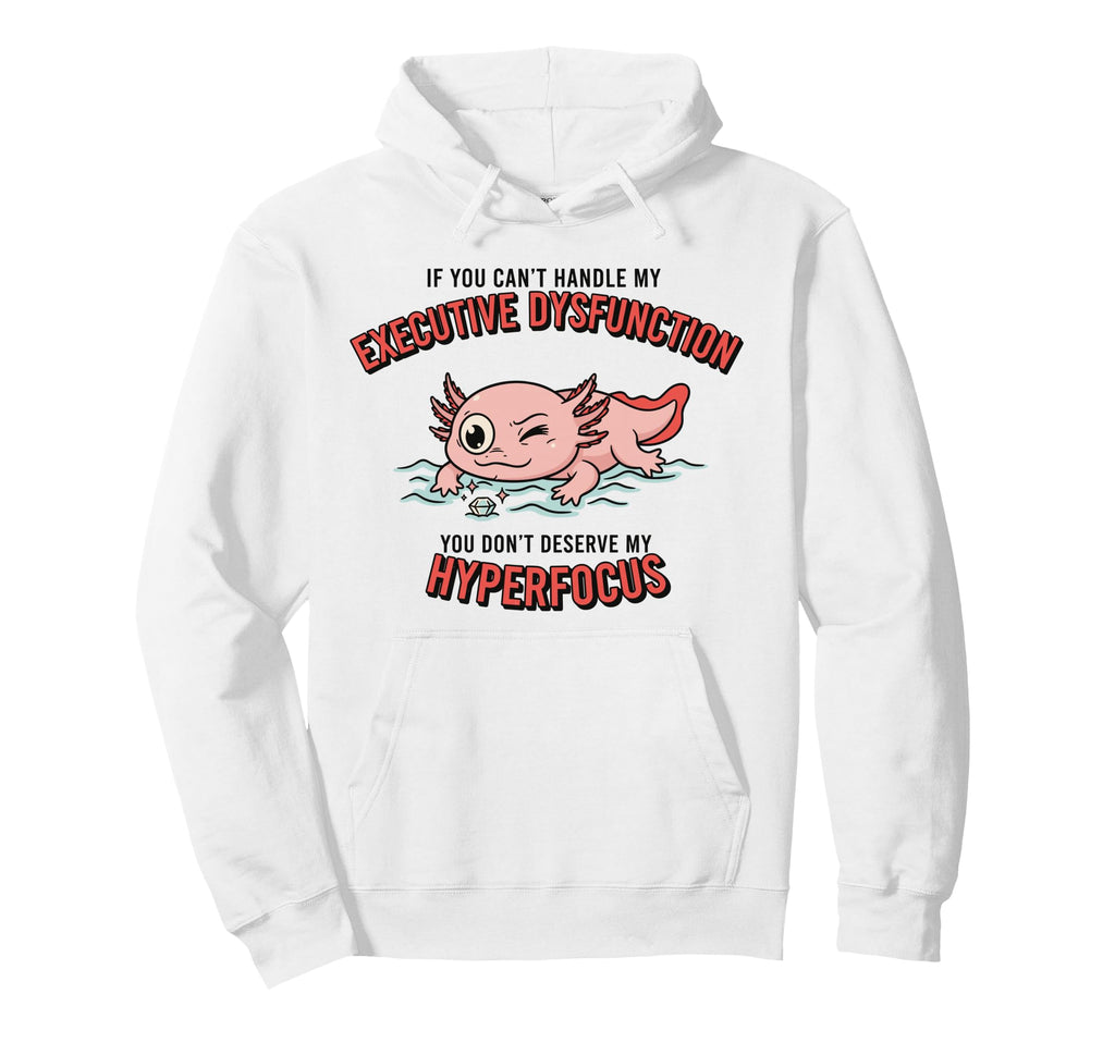 Axolotl Adhd Executive Dysfunction Hoodie - Casual Everyday Wear Unisex - T-Shirt, Sweatshirt, Hoodie