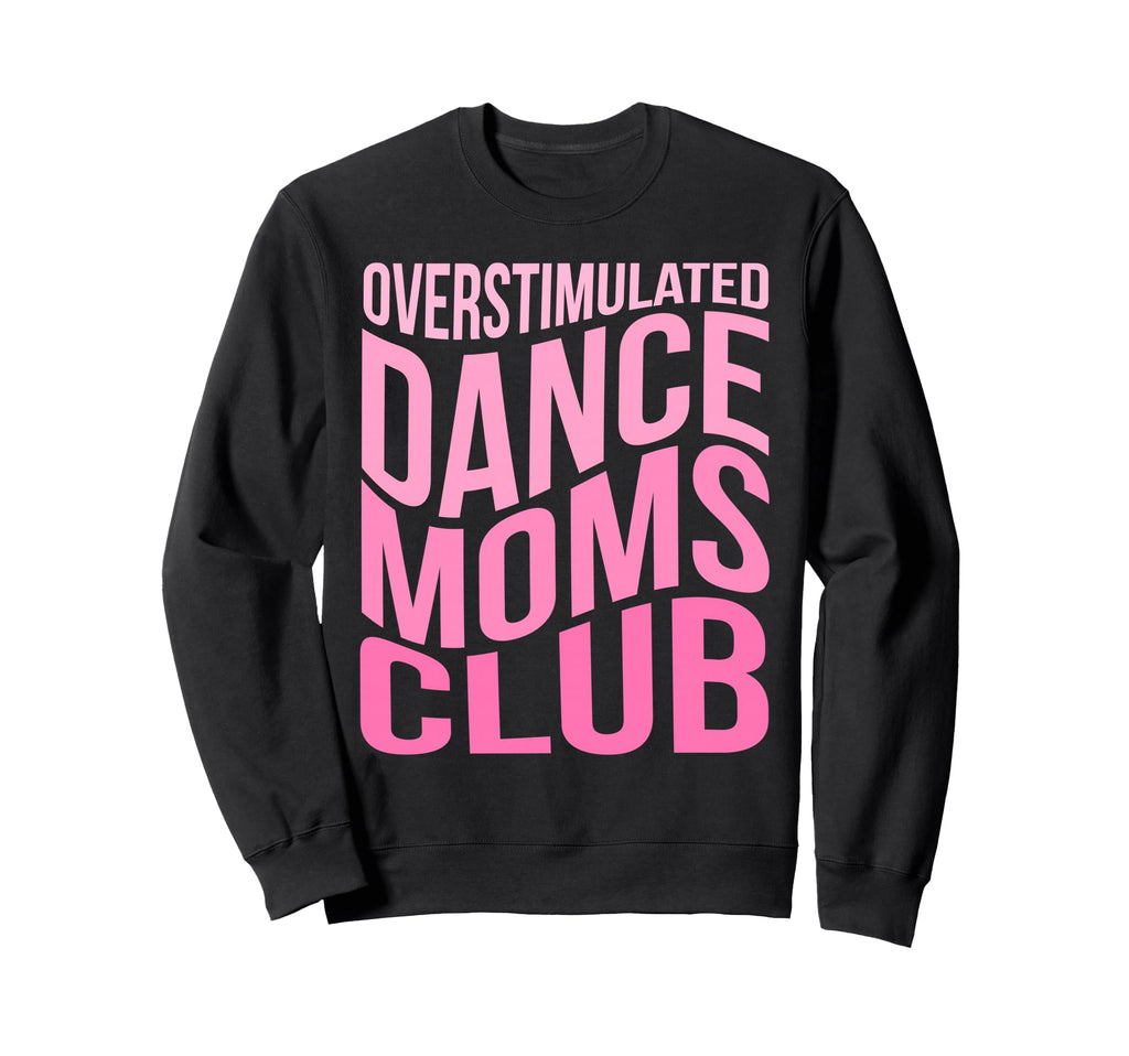 Overstimulated Dance Moms Club Sweatshirt - Fun Novelty Design Unisex - T-Shirt, Sweatshirt, Hoodie