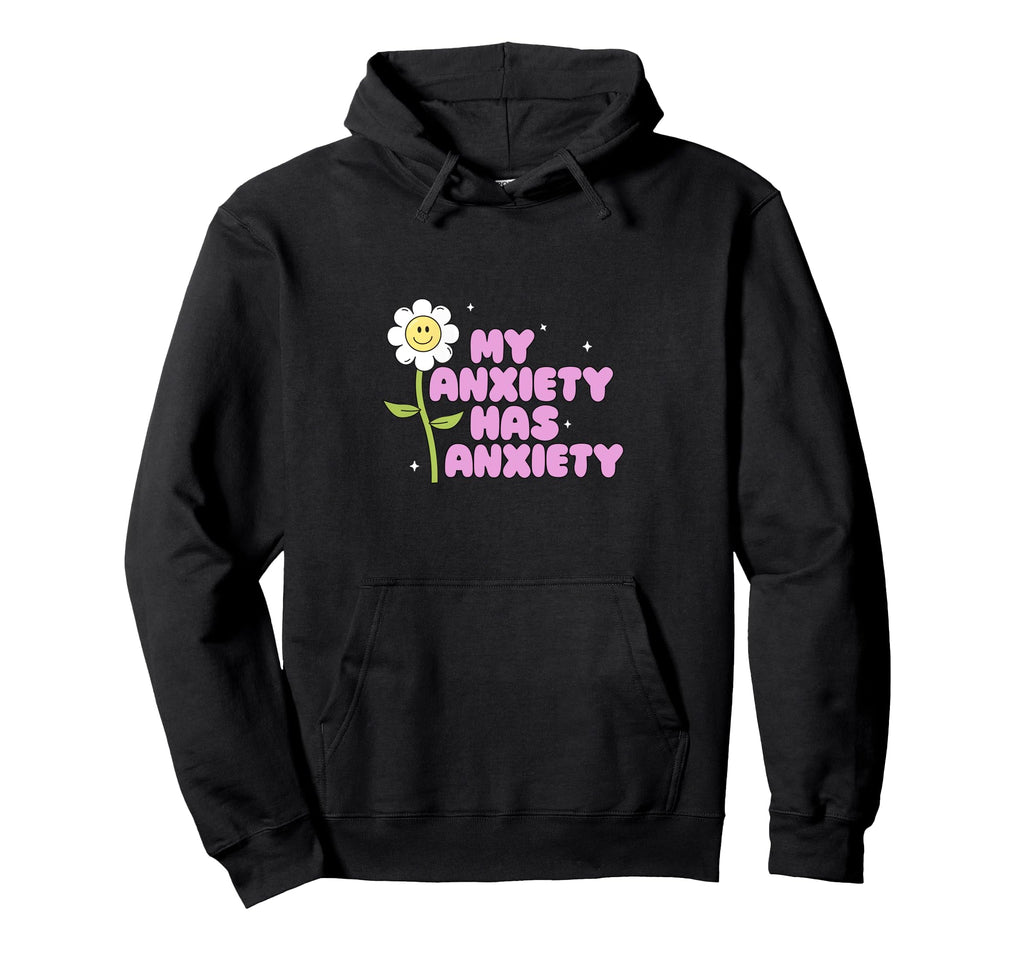 My Anxiety Has Anxiety Daisy Flower Mental Hoodie - Graphic Print Unisex - T-Shirt, Sweatshirt, Hoodie