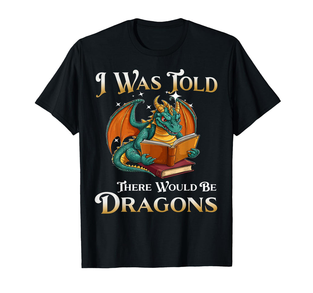I Was Told There Would Be Dragons Funny T-Shirt - Graphic Print Unisex - T-Shirt, Sweatshirt, Hoodie