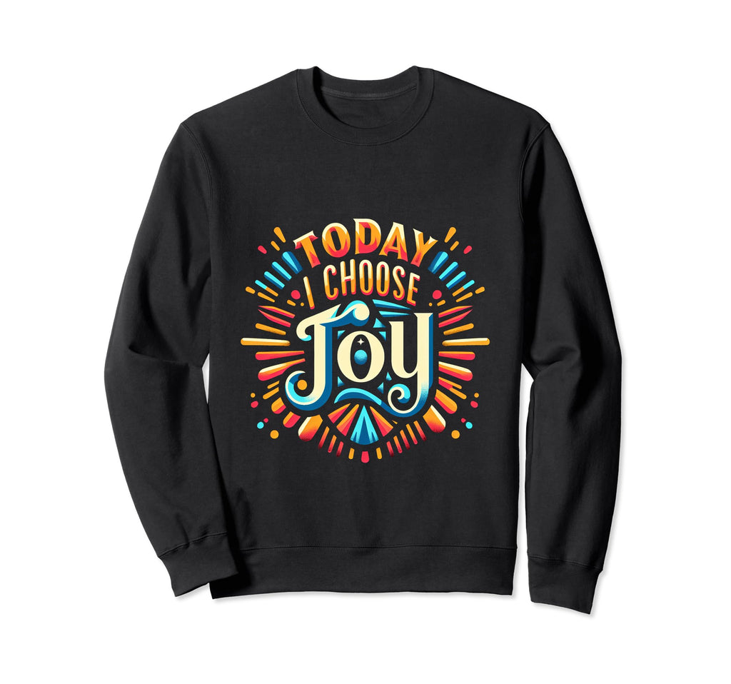 Today I Choose Joy Sweatshirt - Custom Art Print Unisex - T-Shirt, Sweatshirt, Hoodie