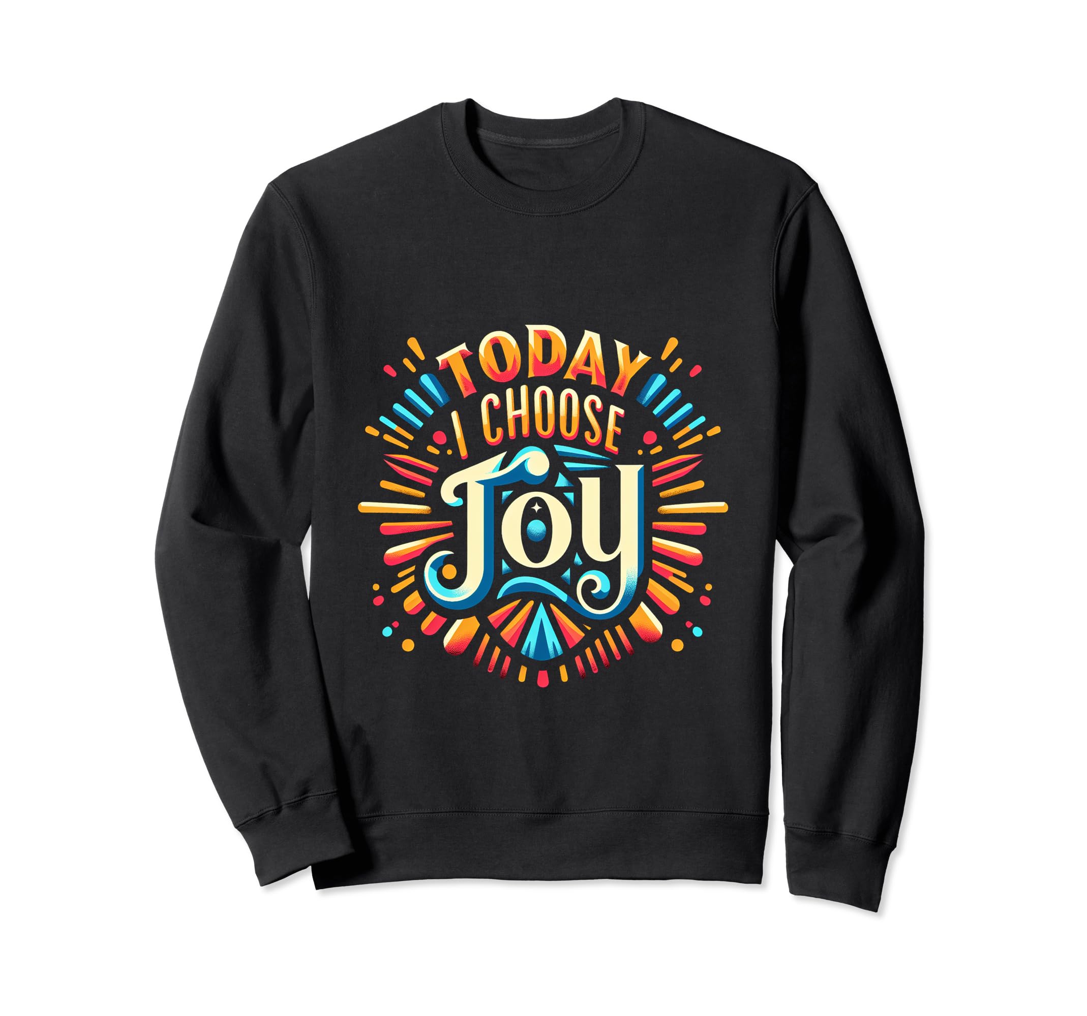 Today I Choose Joy Sweatshirt - Custom Art Print Unisex - T-Shirt, Sweatshirt, Hoodie