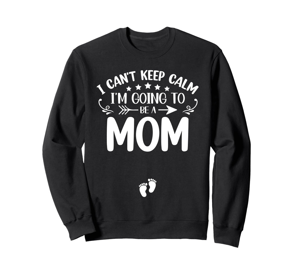 I Cant Keep Calm Im Going To Be Mom Sweatshirt - Graphic Print Men Women - T-Shirt, Sweatshirt, Hoodie