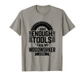 Woodworking Enough Tools Funny T-Shirt - Streetwear Style for Adults - T-Shirt, Sweatshirt, Hoodie