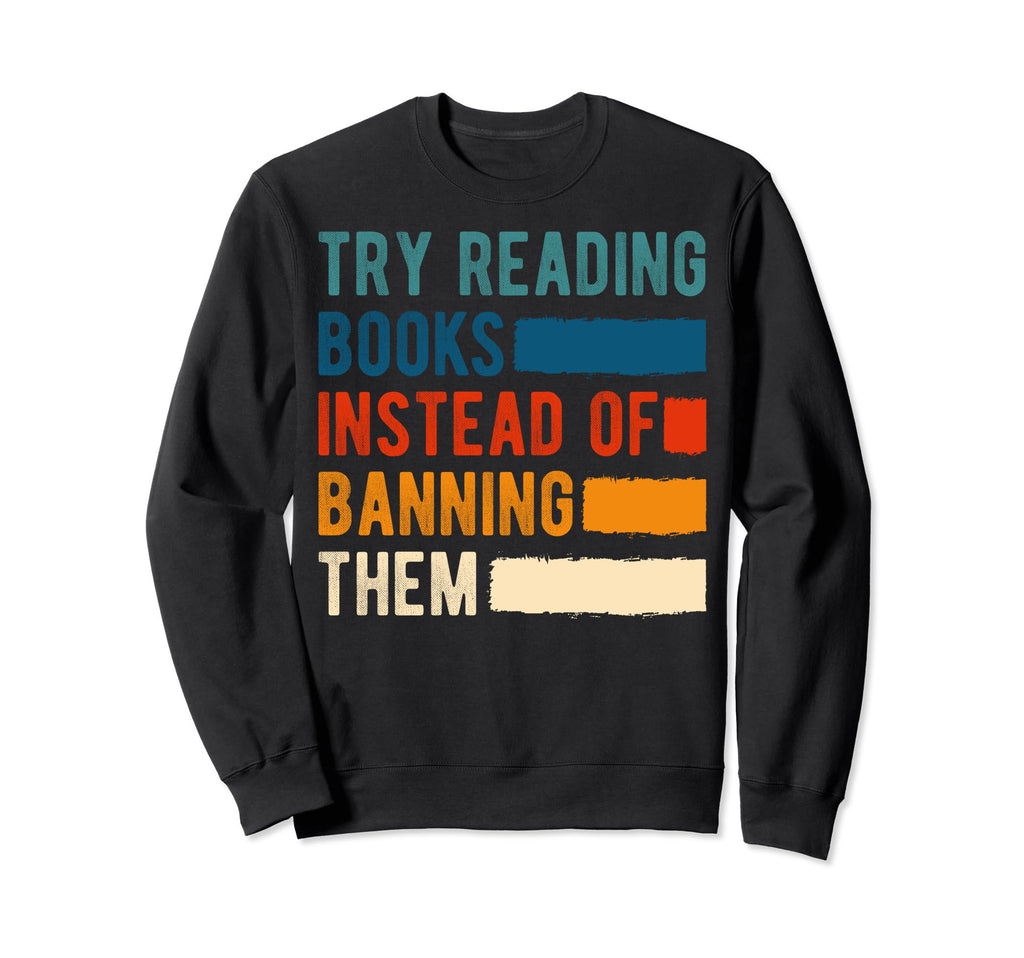 Try Reading Books Instead Banning Them Sweatshirt - Novelty Apparel Unisex - T-Shirt, Sweatshirt, Hoodie