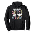 All My Systems Are Nervous Funny Hoodie - Casual Everyday Wear Unisex - T-Shirt, Sweatshirt, Hoodie