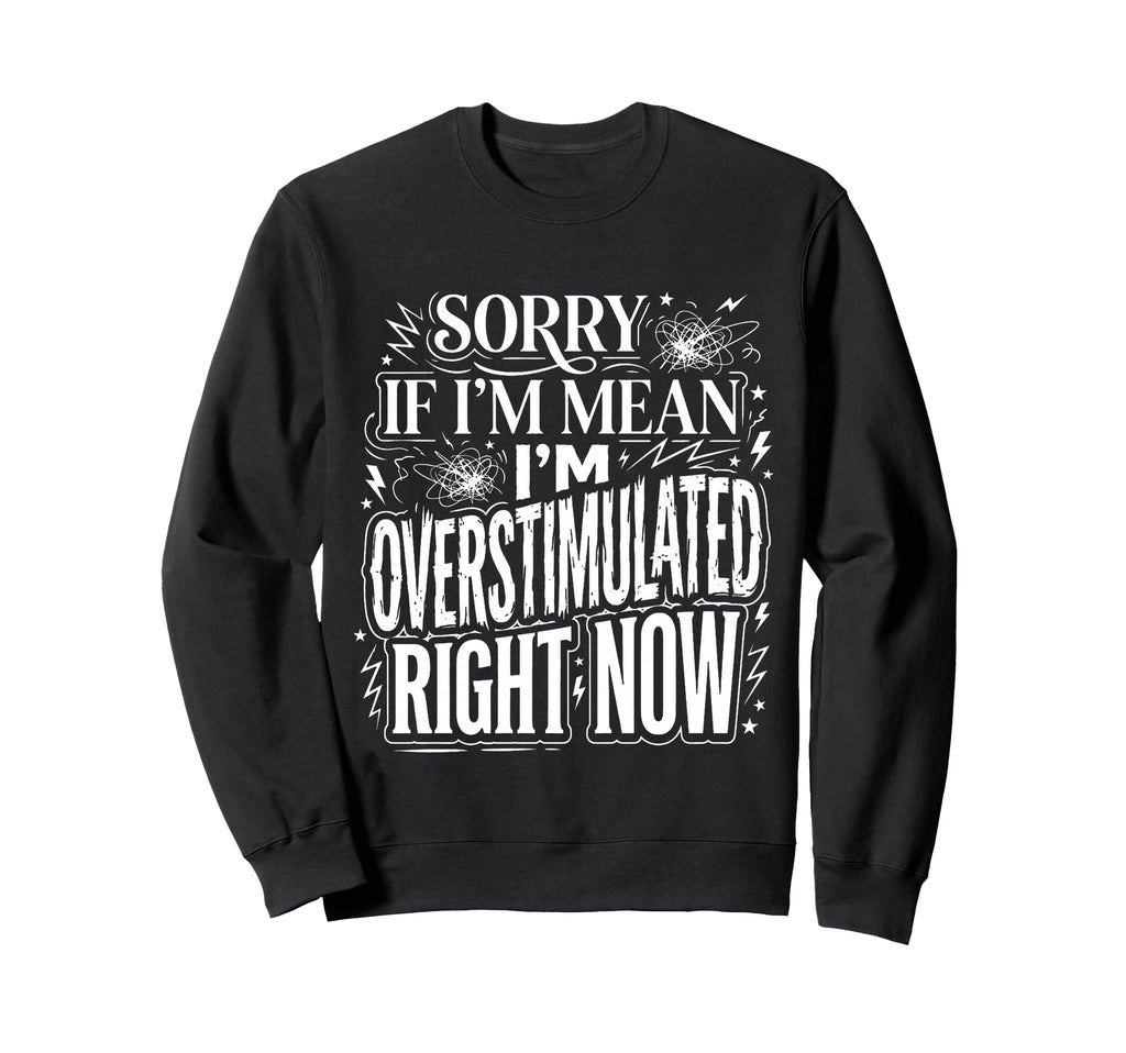 Sorry If Im Mean Im Overstimulated Sweatshirt - Trendy Graphic Men Women - T-Shirt, Sweatshirt, Hoodie