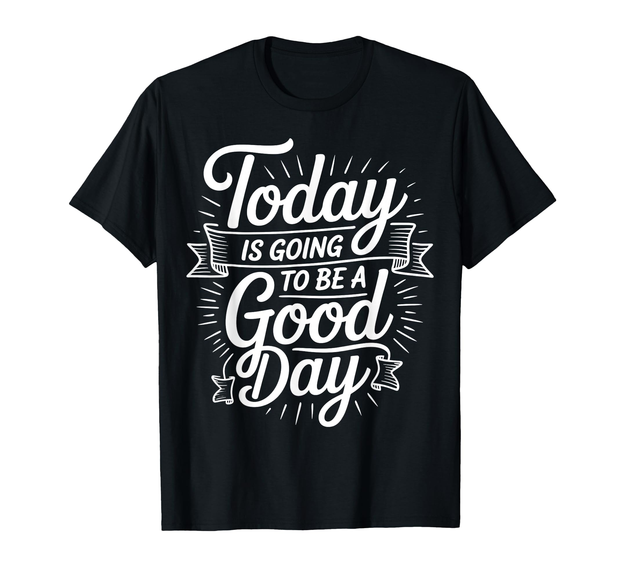 Today Is Going To Be Good Day T-Shirt - Casual Everyday Wear Unisex - T-Shirt, Sweatshirt, Hoodie