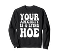 Your Anxiety Is Lying Hoe Sweatshirt - Custom Art Print Men Women - T-Shirt, Sweatshirt, Hoodie
