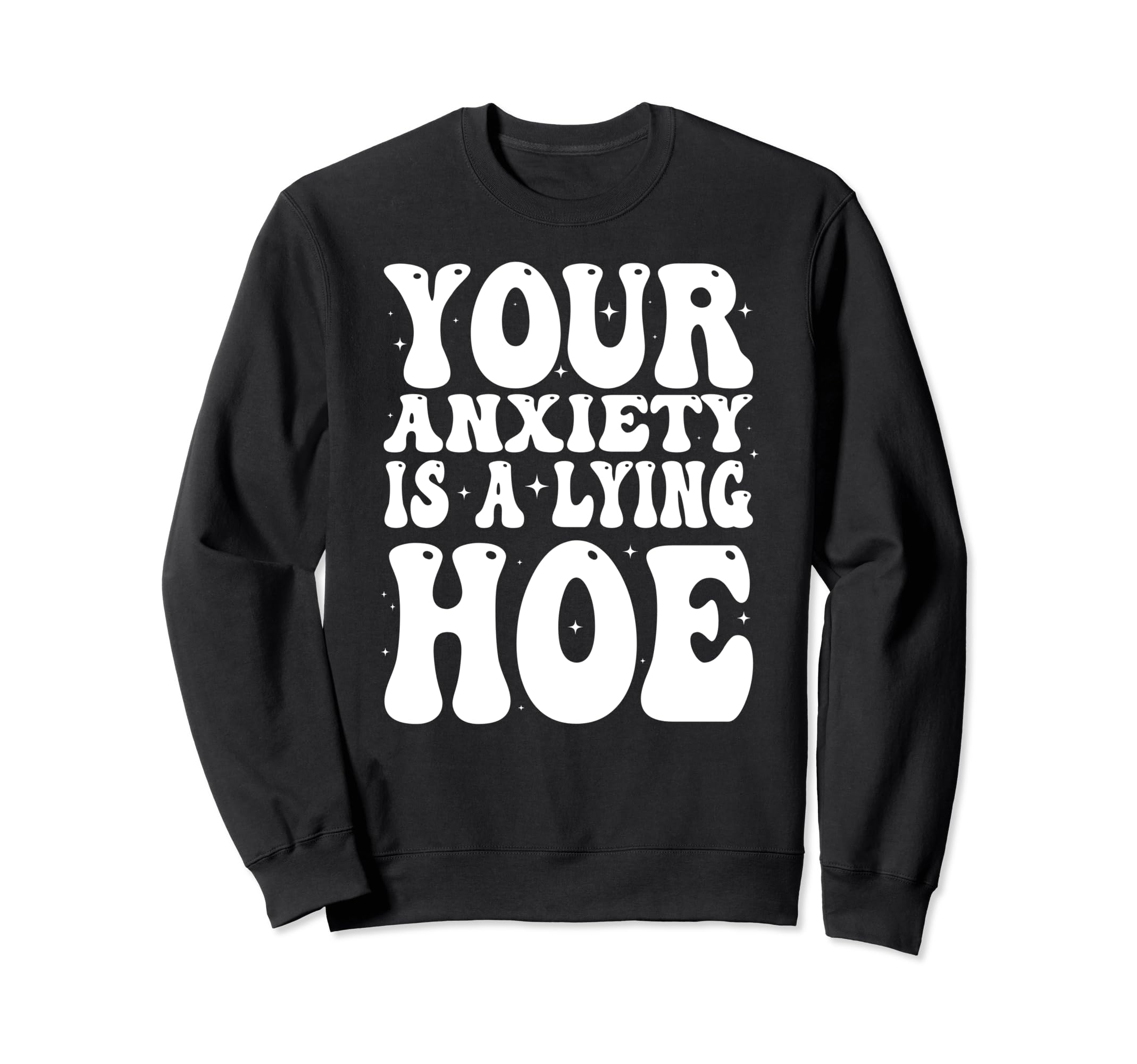 Your Anxiety Is Lying Hoe Sweatshirt - Custom Art Print Men Women - T-Shirt, Sweatshirt, Hoodie