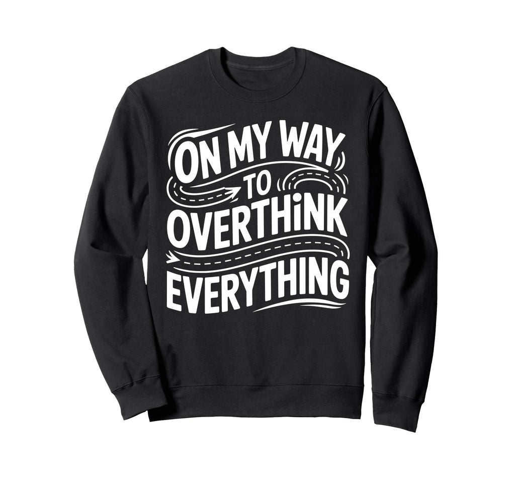 My Way To Overthink Everything Sweatshirt - Unique Graphic Unisex - T-Shirt, Sweatshirt, Hoodie