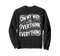 My Way To Overthink Everything Sweatshirt - Unique Graphic Unisex - T-Shirt, Sweatshirt, Hoodie