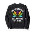 Meditation Is Balancing My Life Sweatshirt - Fun Novelty Design Men Women - T-Shirt, Sweatshirt, Hoodie