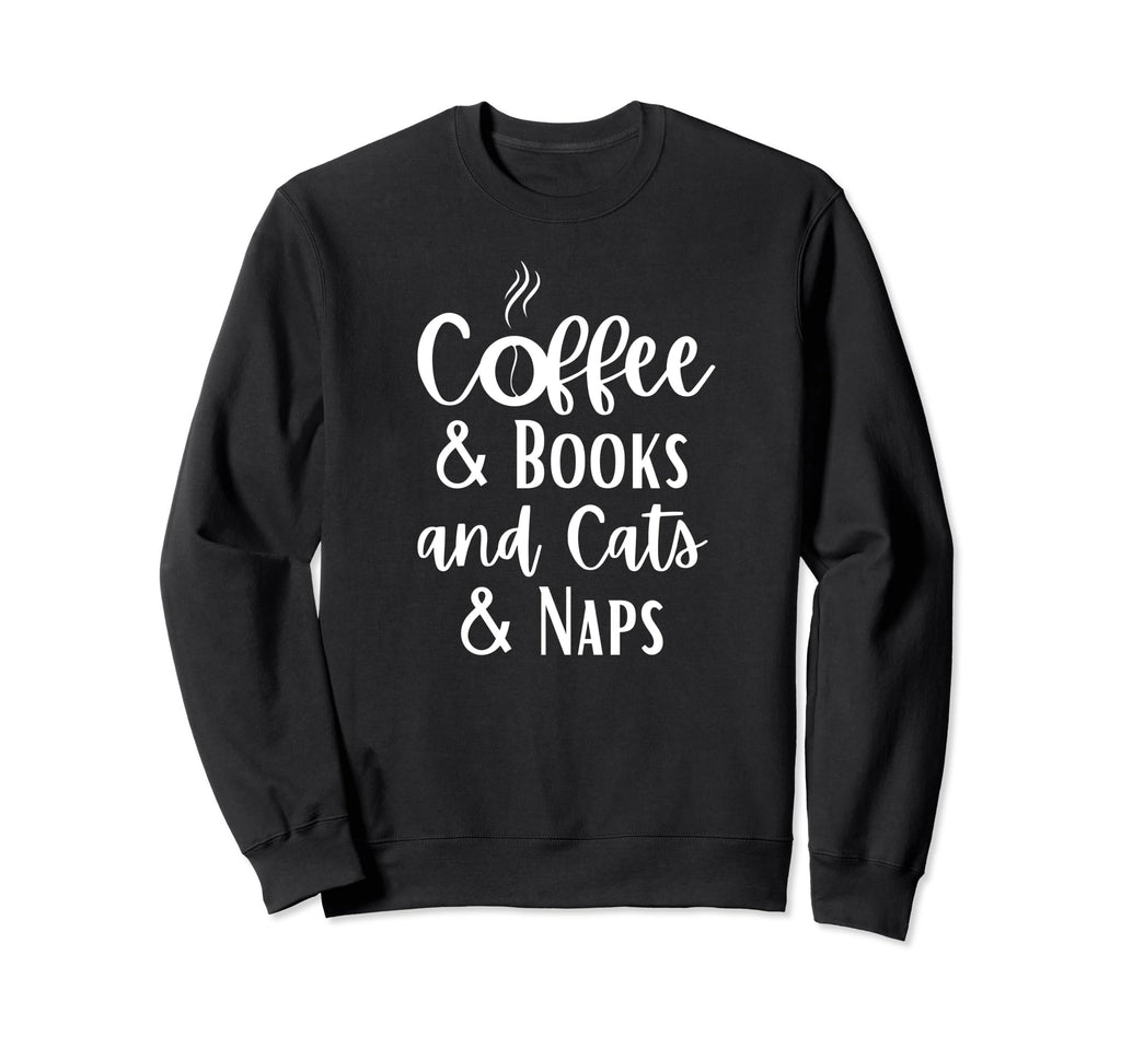 Funny Coffee Books Cats And Naps Sweatshirt - Fun Novelty Design Men Women - T-Shirt, Sweatshirt, Hoodie