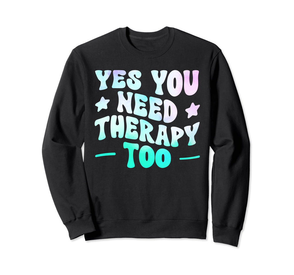 Yes You Need Therapy Too Sweatshirt - Fun Novelty Design Men Women - T-Shirt, Sweatshirt, Hoodie