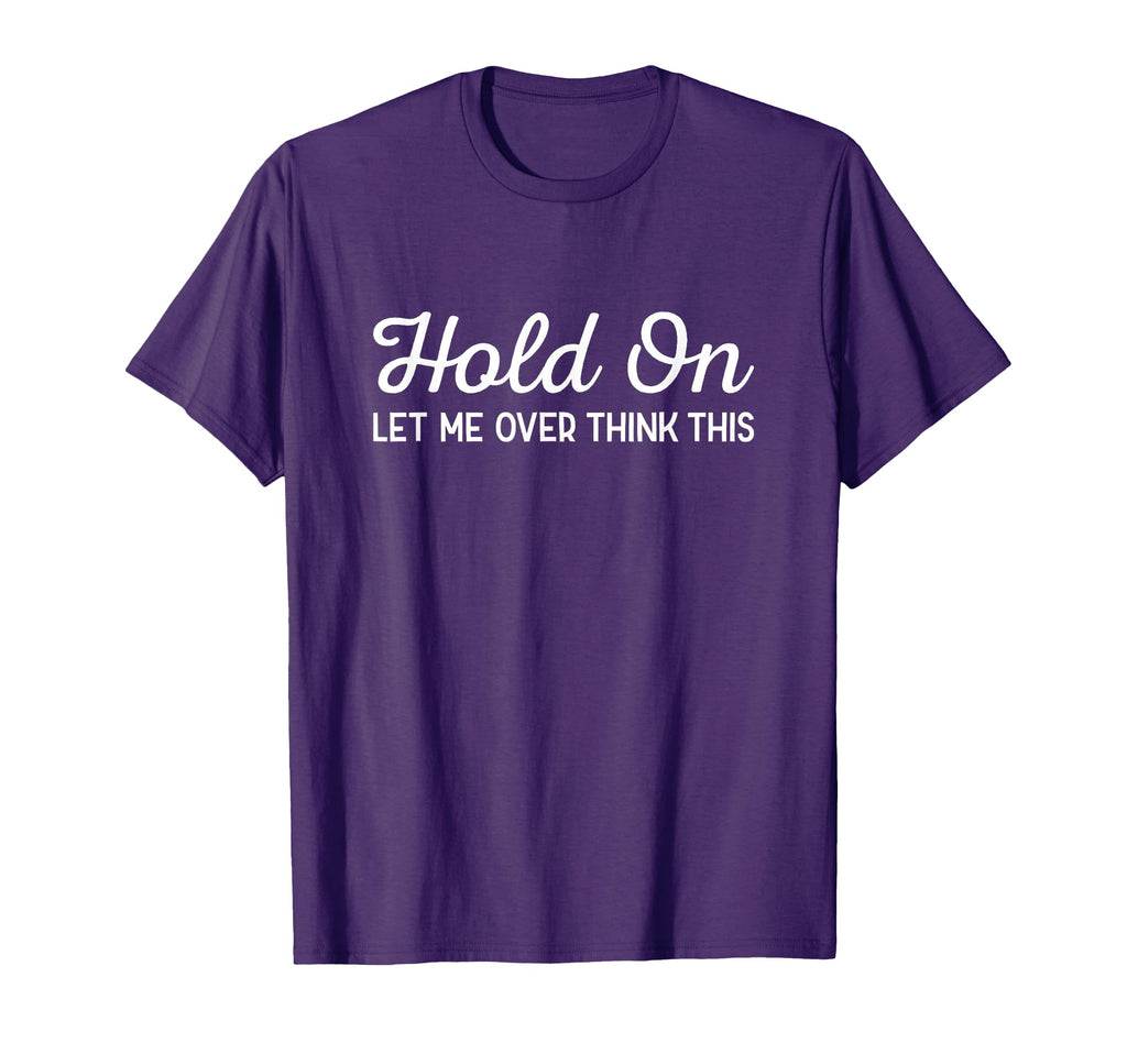 Hold Let Me Over Think This Funny T-Shirt - Fun Novelty Design Men Women - T-Shirt, Sweatshirt, Hoodie