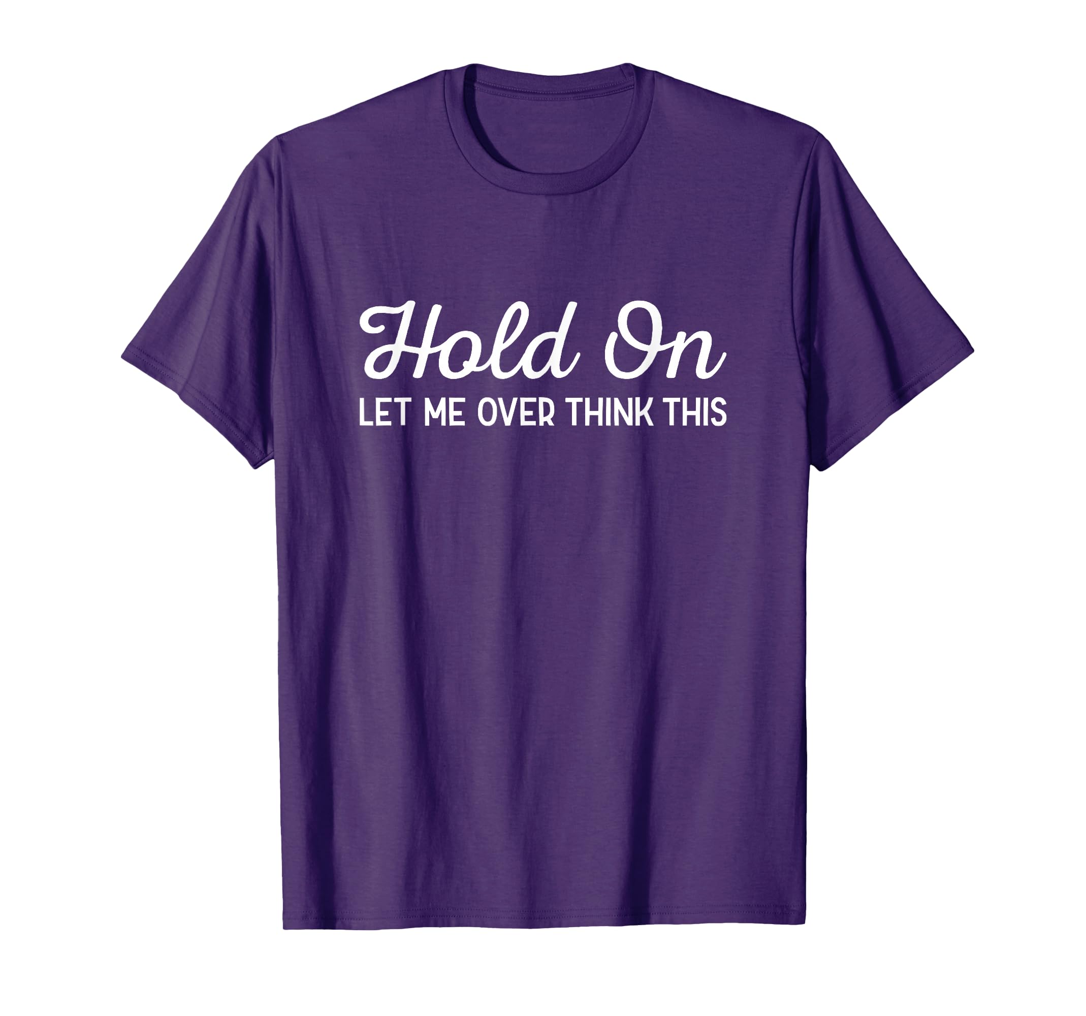 Hold Let Me Over Think This Funny T-Shirt - Fun Novelty Design Men Women - T-Shirt, Sweatshirt, Hoodie