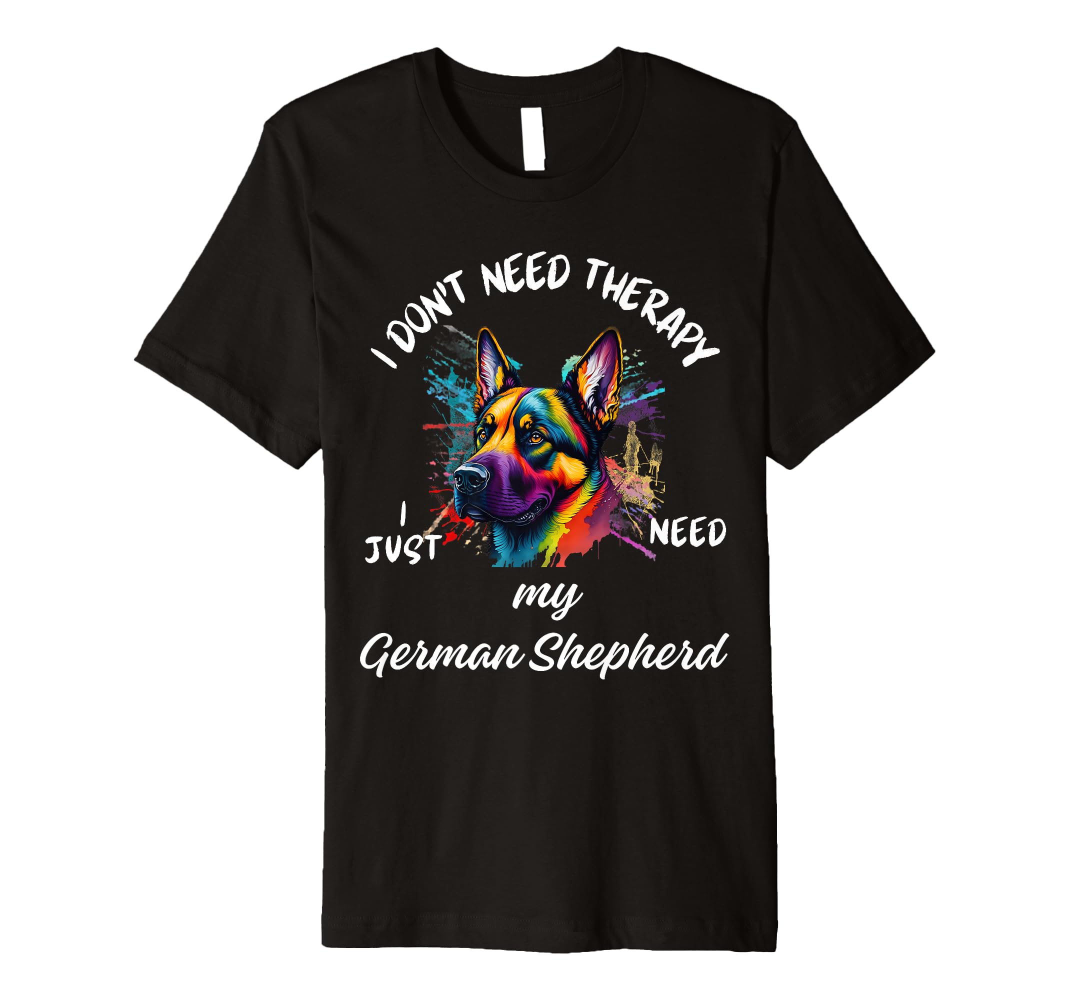 German Shepherd Lover I Just Need My T-Shirt - Custom Art Print Men Women - T-Shirt, Sweatshirt, Hoodie