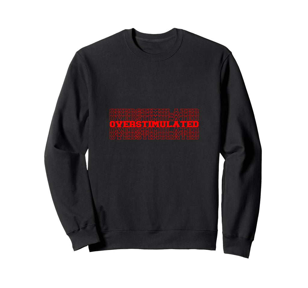 Overstimulated Stacked Text Sweatshirt - Custom Art Print for Adults - T-Shirt, Sweatshirt, Hoodie