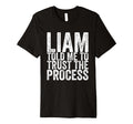 Liam Told Me To Trust Process T-Shirt - Graphic Print Men Women - T-Shirt, Sweatshirt, Hoodie