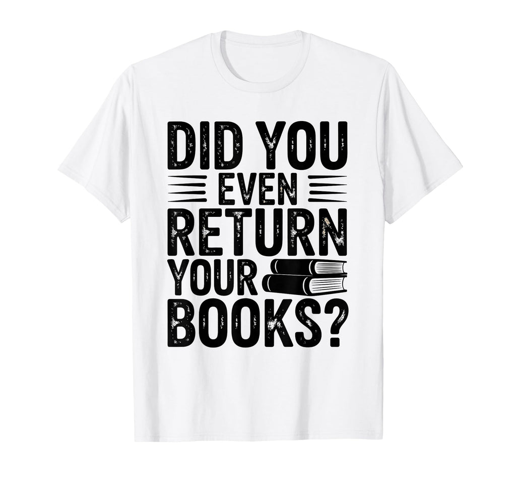 Did You Even Return Your Books T-Shirt - Casual Everyday Wear for Adults - T-Shirt, Sweatshirt, Hoodie
