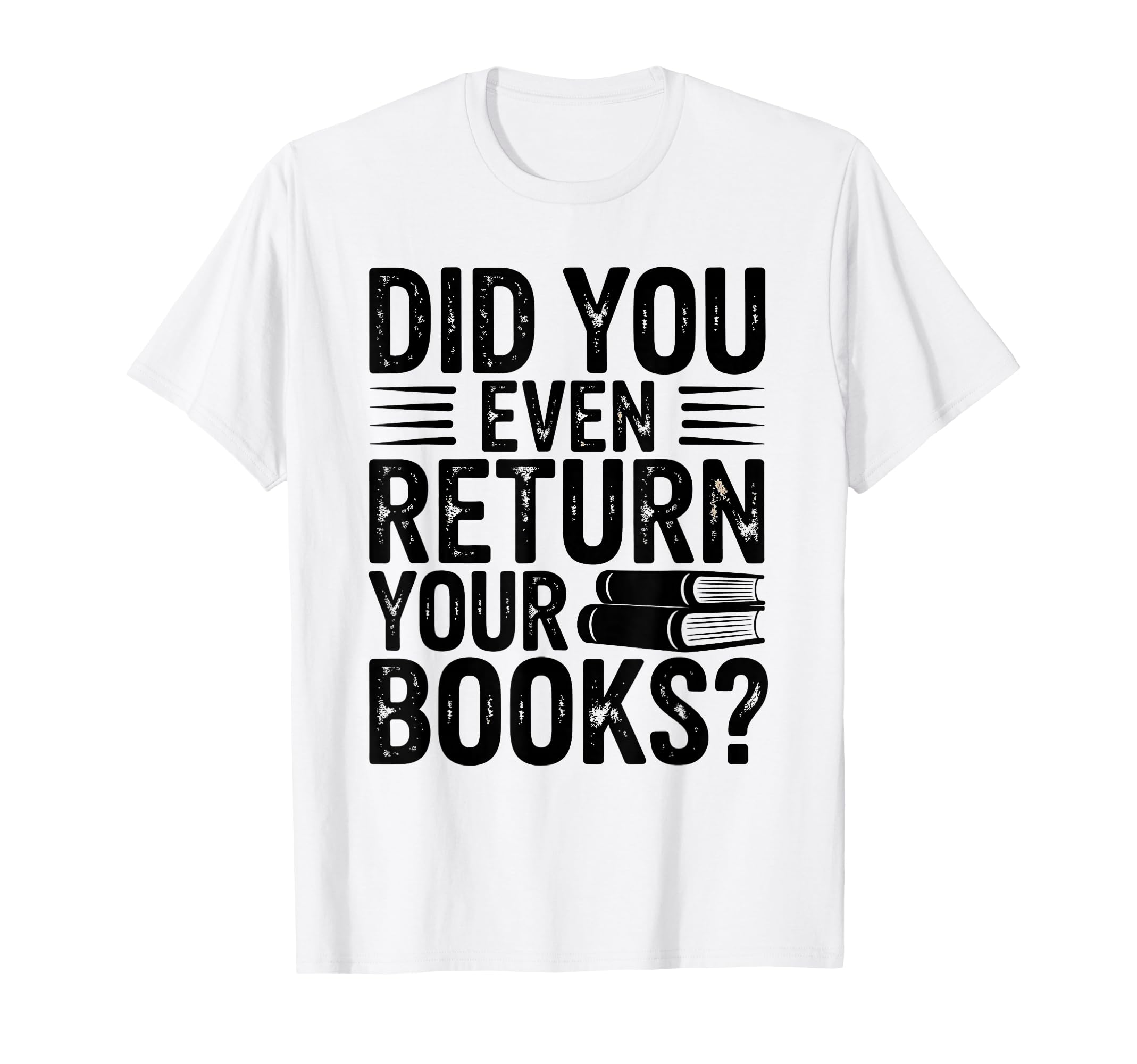 Did You Even Return Your Books T-Shirt - Casual Everyday Wear for Adults - T-Shirt, Sweatshirt, Hoodie