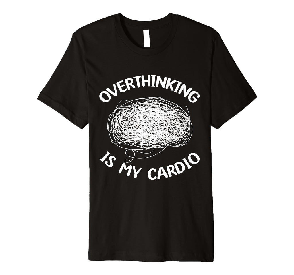 Overthinking Is My Cardio Overthinker T-Shirt - Graphic Print Unisex - T-Shirt, Sweatshirt, Hoodie
