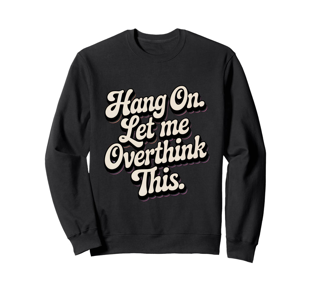 Hang Let Me Overthink This Funny Slogan Sweatshirt - Trendy Graphic Unisex - T-Shirt, Sweatshirt, Hoodie