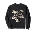 Hang Let Me Overthink This Funny Slogan Sweatshirt - Trendy Graphic Unisex - T-Shirt, Sweatshirt, Hoodie