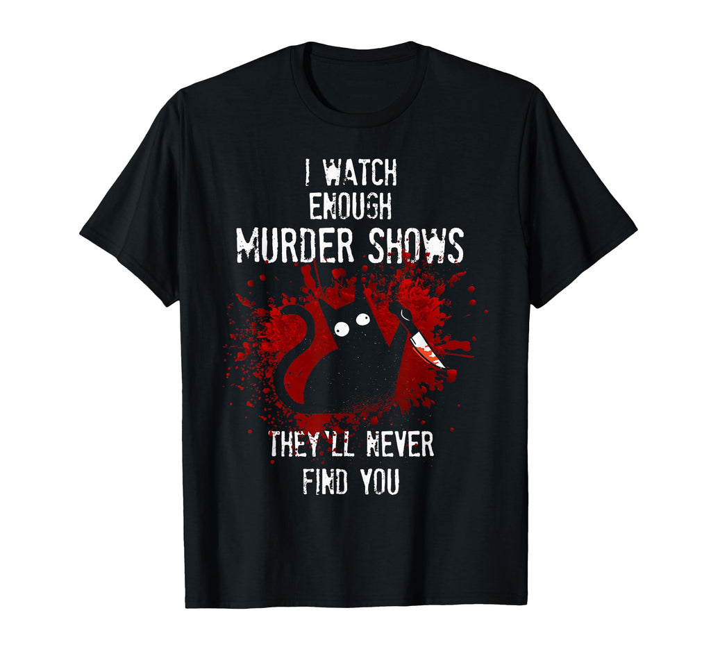 I Watch Enough Murder Shows They Ll Never T-Shirt - Trendy Graphic Unisex - T-Shirt, Sweatshirt, Hoodie