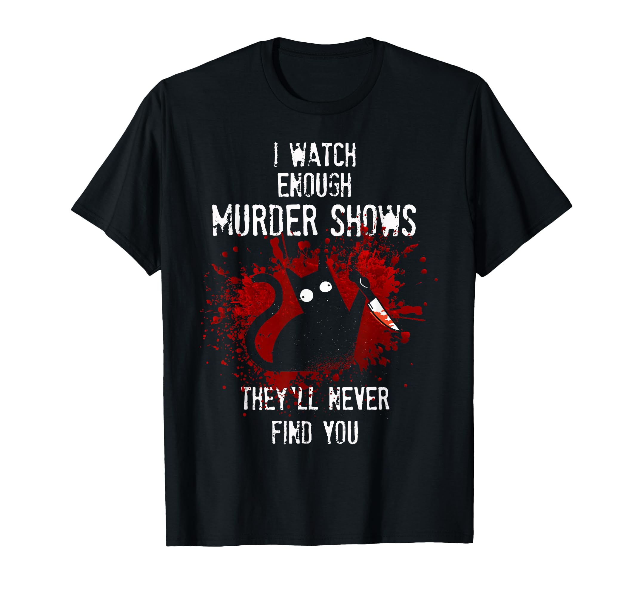 I Watch Enough Murder Shows They Ll Never T-Shirt - Trendy Graphic Unisex - T-Shirt, Sweatshirt, Hoodie