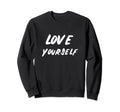 Love Yourself Positive Message Self Sweatshirt - Fun Novelty Design Unisex - T-Shirt, Sweatshirt, Hoodie