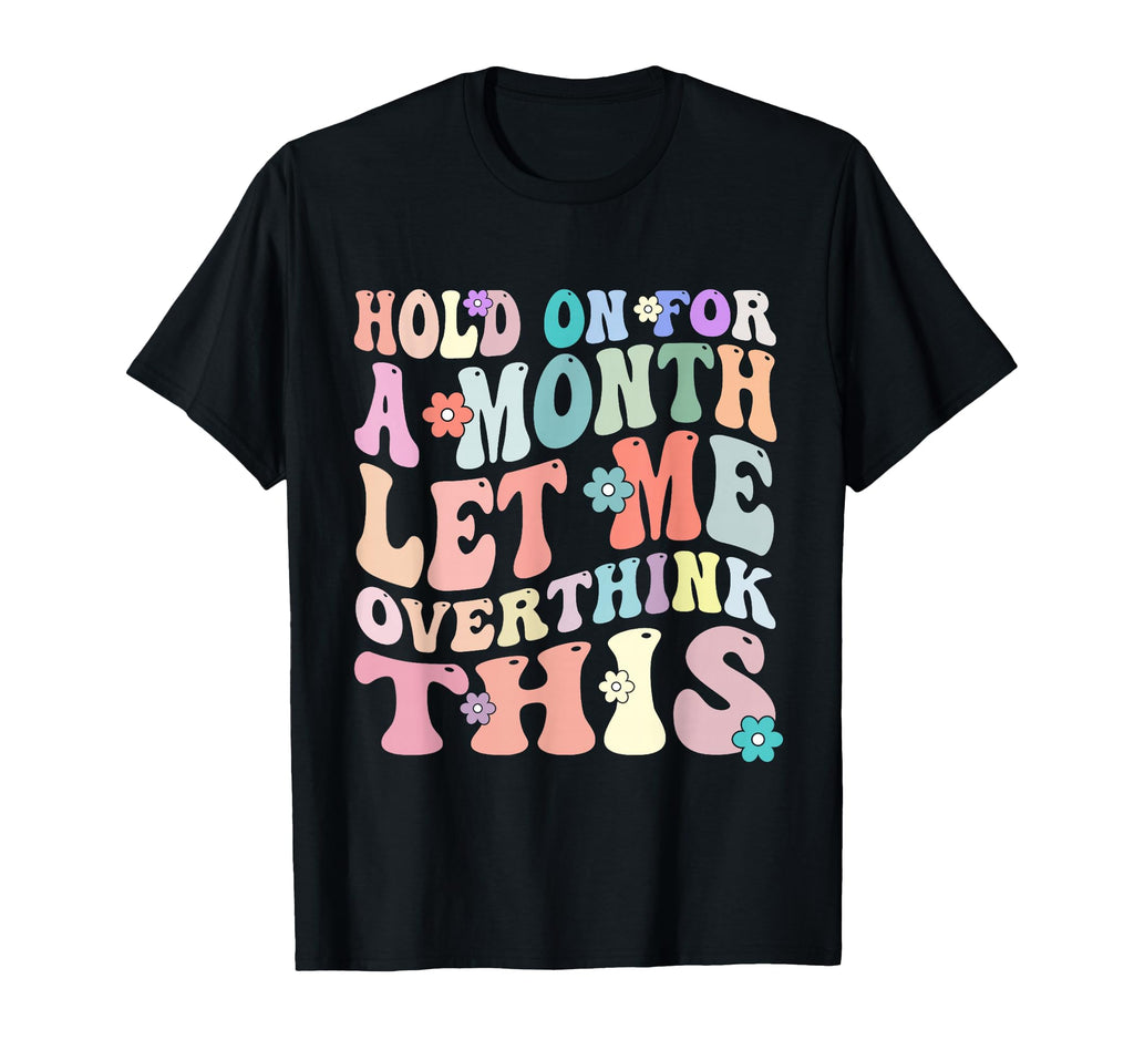 Hold Month Let Me Overthink This T-Shirt - Fun Novelty Design Unisex - T-Shirt, Sweatshirt, Hoodie