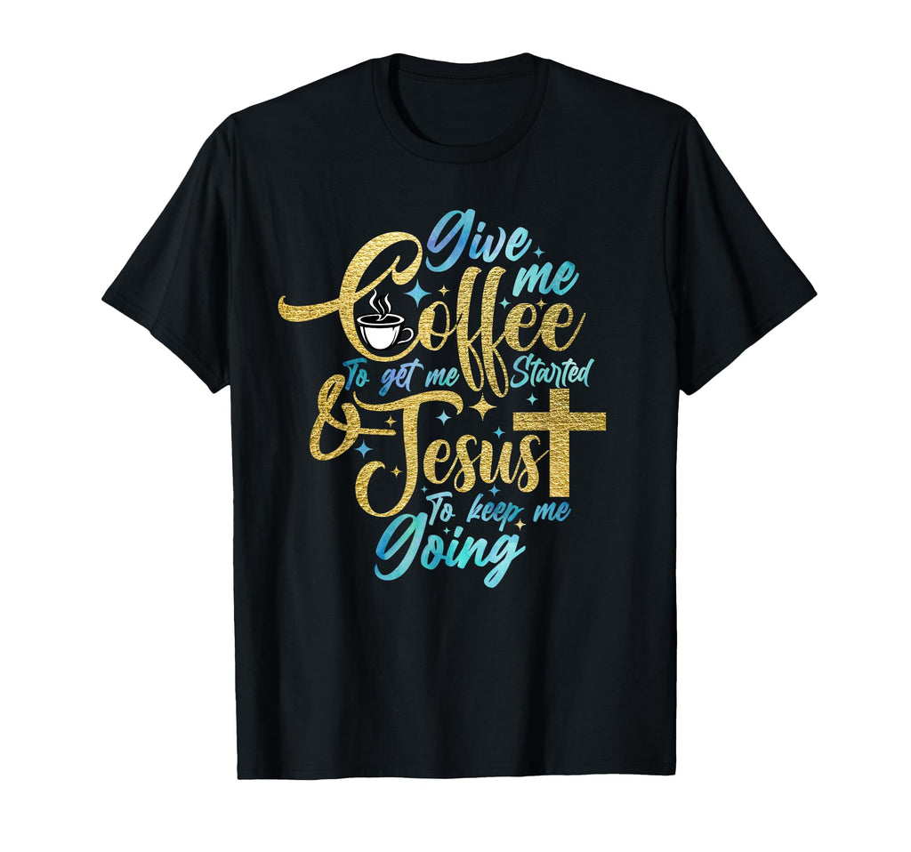 Christian Give Me Coffee To Get T-Shirt - Fun Novelty Design Men Women - T-Shirt, Sweatshirt, Hoodie