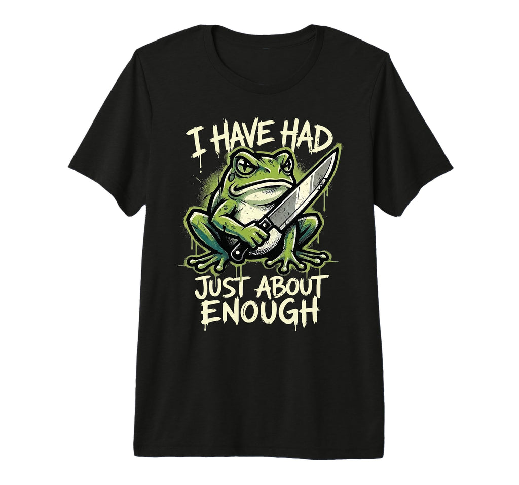 I Have Had Just About Enough Frog T-Shirt - Fun Novelty Design Men Women - T-Shirt, Sweatshirt, Hoodie