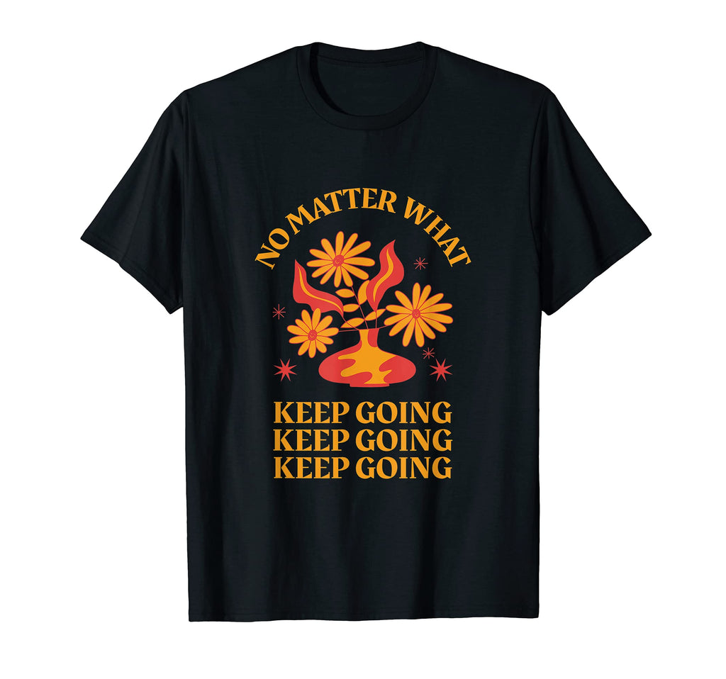 No Matter What Keep Going Inspirational T-Shirt - Novelty Apparel Unisex - T-Shirt, Sweatshirt, Hoodie