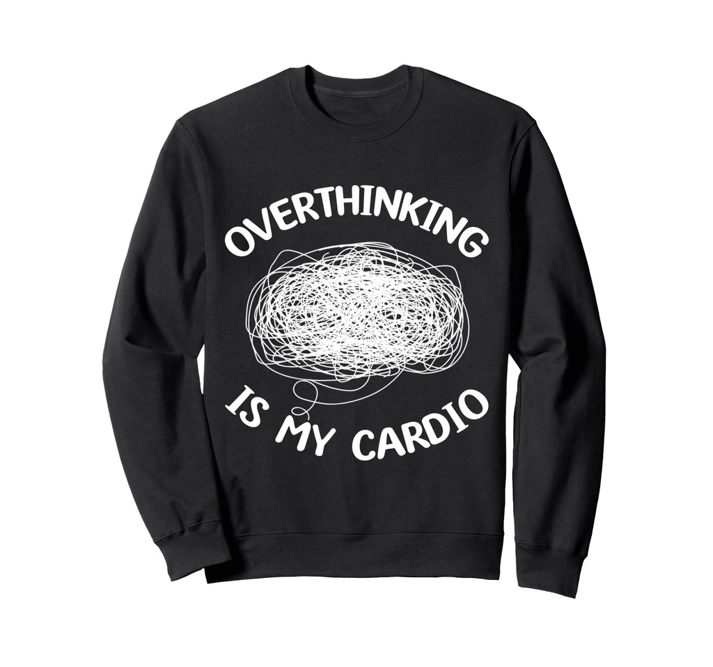 Overthinking Is My Cardio Sweatshirt - Custom Art Print for Adults - T-Shirt, Sweatshirt, Hoodie