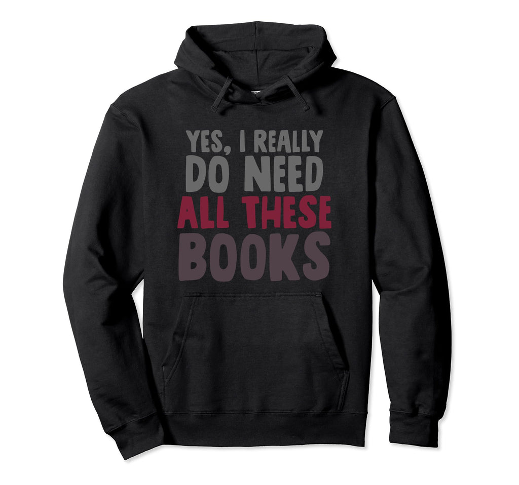 Yes I Really Do Need All These Books Funny Hoodie - Unique Graphic Unisex - T-Shirt, Sweatshirt, Hoodie