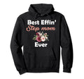 Best Effin Step Mom Ever Stepmom Hoodie - Casual Everyday Wear Men Women - T-Shirt, Sweatshirt, Hoodie