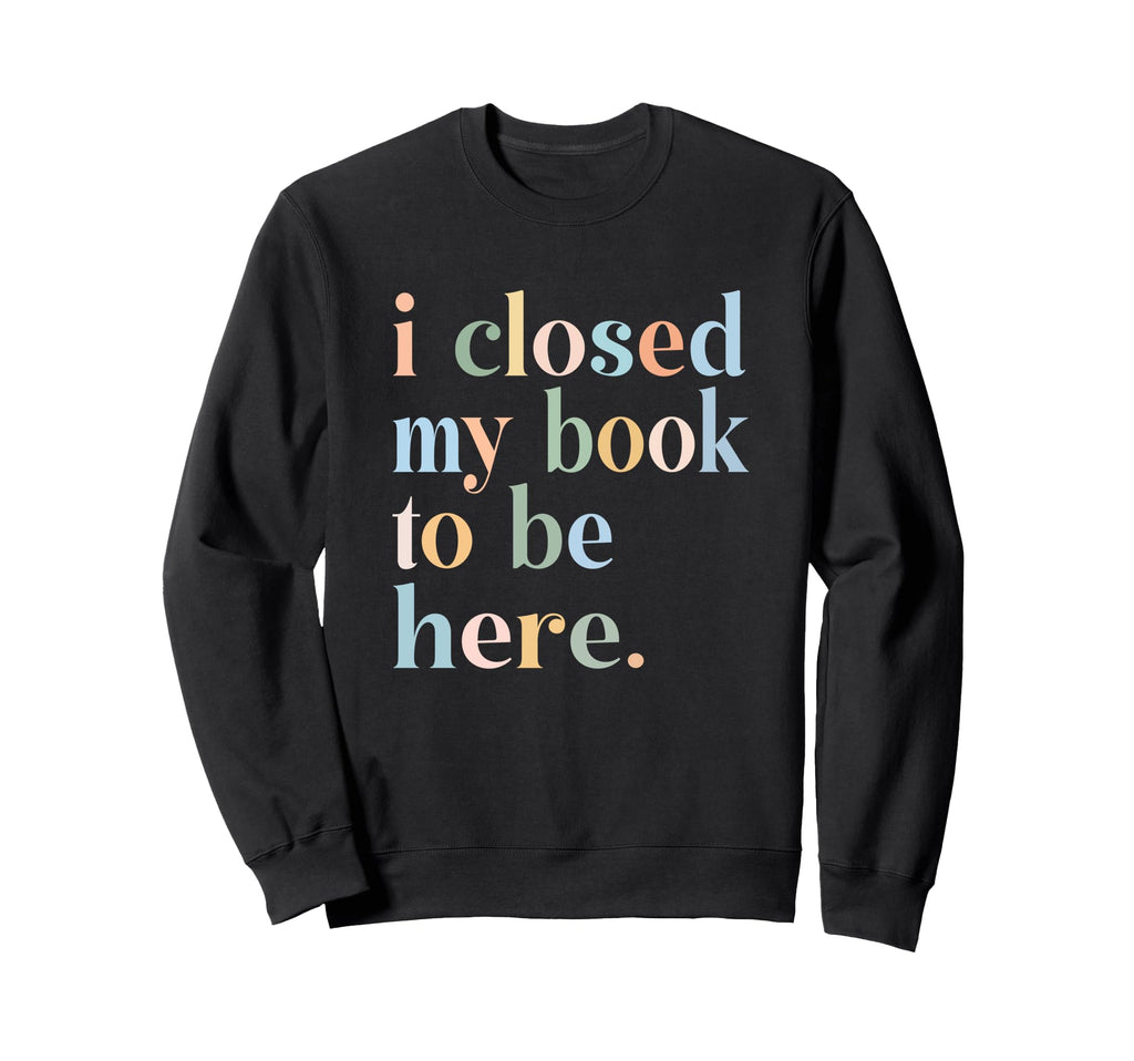 Groovy Closed My Book To Be Here Sweatshirt - Unique Graphic Men Women - T-Shirt, Sweatshirt, Hoodie