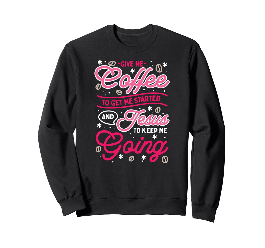 Give Me Coffee To Get Me Started And Sweatshirt - Trendy Graphic Unisex - T-Shirt, Sweatshirt, Hoodie