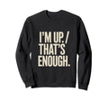 Im Up Thats Enough Funny Sweatshirt - Aesthetic Graphic for Adults - T-Shirt, Sweatshirt, Hoodie