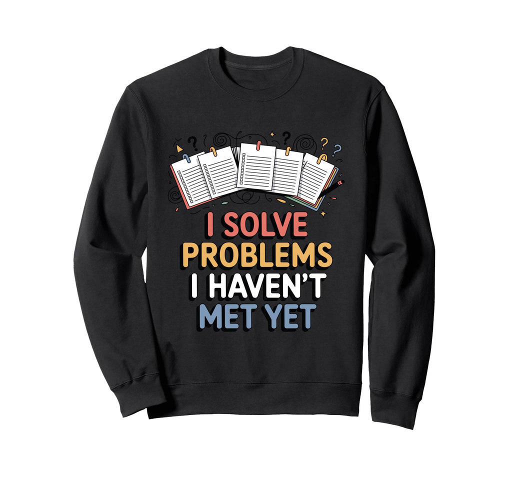 I Solve Problems I Havent Met Yet Sweatshirt - Casual Everyday Wear Unisex - T-Shirt, Sweatshirt, Hoodie